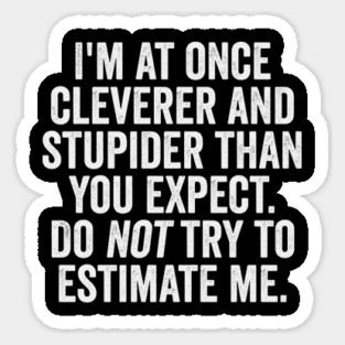 I'm At Once Cleverer And Stupider Than You Expect. Do NOT Try To Estimate Me. Sticker
