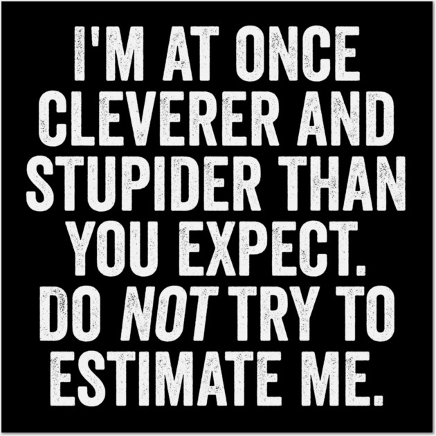 I'm At Once Cleverer And Stupider Than You Expect. Do NOT Try To Estimate Me. Wall Art by Luxinda