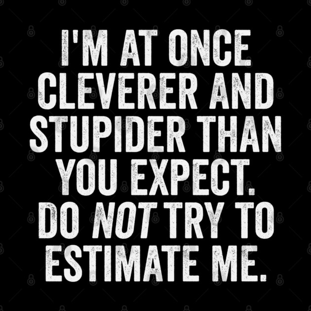I'm At Once Cleverer And Stupider Than You Expect. Do NOT Try To Estimate Me. by Luxinda
