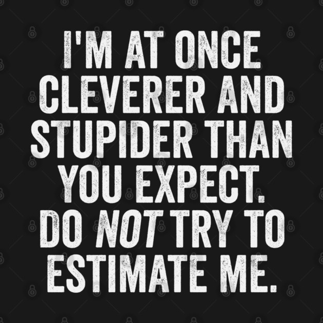 I'm At Once Cleverer And Stupider Than You Expect. Do NOT Try To Estimate Me. by Luxinda
