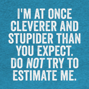 I'm At Once Cleverer And Stupider Than You Expect. Do NOT Try To Estimate Me. T-Shirt