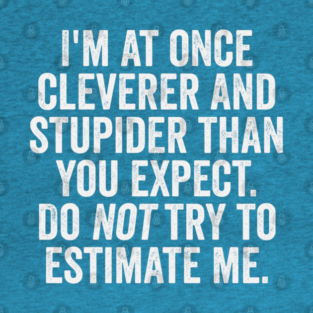 I'm At Once Cleverer And Stupider Than You Expect. Do NOT Try To Estimate Me. by Luxinda