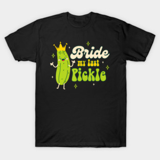 Bride To Be Pickle Queen Bachelorette Bride My Last Pickle T-Shirt
