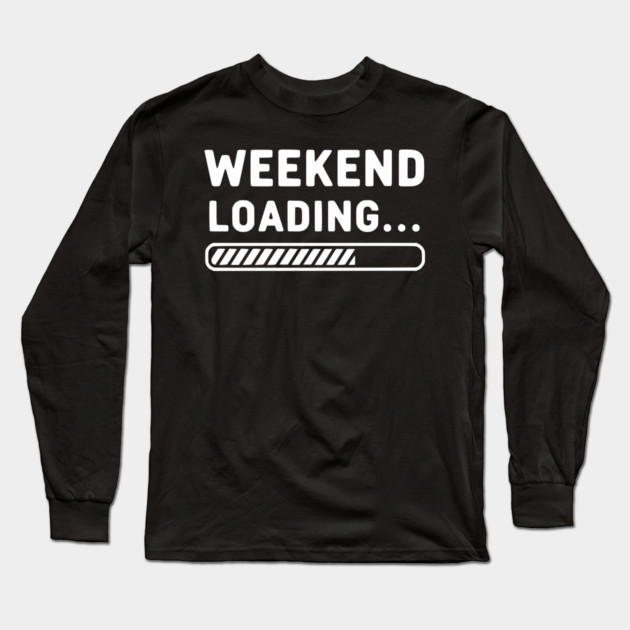 Weekend Loading... Funny Progress Bar Work Week Long Sleeve T-Shirt by UrbanLifeApparel