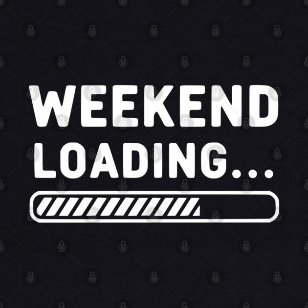 Weekend Loading... Funny Progress Bar Work Week by UrbanLifeApparel