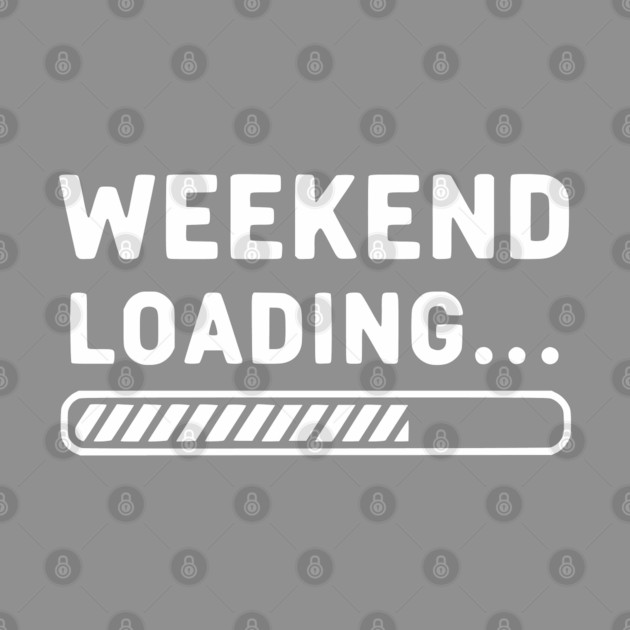 Weekend Loading... Funny Progress Bar Work Week by UrbanLifeApparel