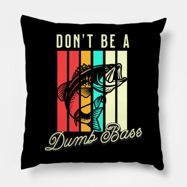 Don't Be A Dumb Bass, Funny Bass Fishing Dad – Perfect Gift for Fishing Lovers, Grandpa, and Papa Pillow by Pixel Threads 