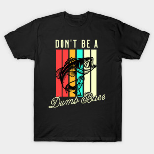 Don't Be A Dumb Bass, Funny Bass Fishing Dad – Perfect Gift for Fishing Lovers, Grandpa, and Papa T-Shirt