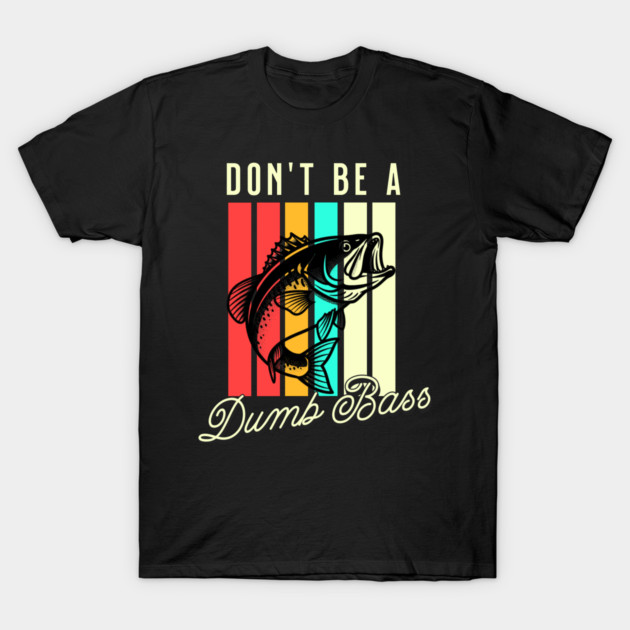 Don't Be A Dumb Bass, Funny Bass Fishing Dad – Perfect Gift for Fishing Lovers, Grandpa, and Papa T-Shirt by Pixel Threads 
