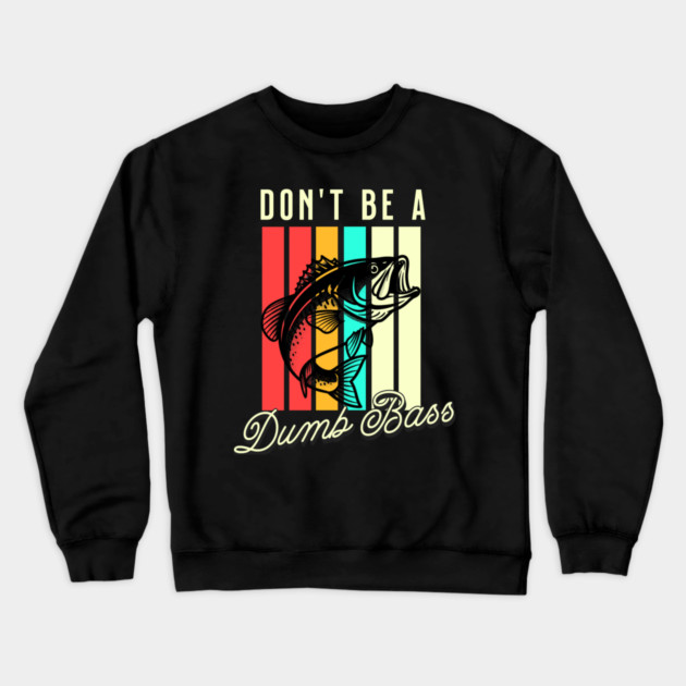 Don't Be A Dumb Bass, Funny Bass Fishing Dad – Perfect Gift for Fishing Lovers, Grandpa, and Papa Crewneck Sweatshirt by Pixel Threads 