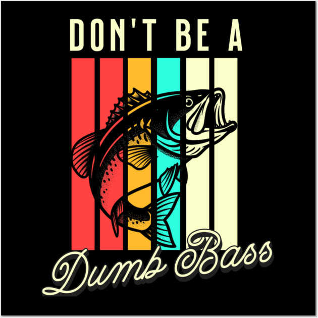 Don't Be A Dumb Bass, Funny Bass Fishing Dad – Perfect Gift for Fishing Lovers, Grandpa, and Papa Wall Art by Pixel Threads 