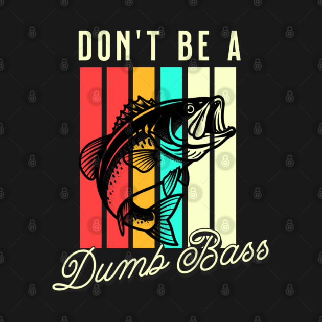 Don't Be A Dumb Bass, Funny Bass Fishing Dad – Perfect Gift for Fishing Lovers, Grandpa, and Papa by Pixel Threads 