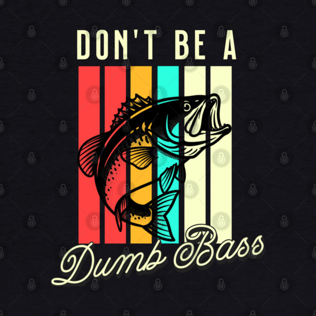 Don't Be A Dumb Bass, Funny Bass Fishing Dad – Perfect Gift for Fishing Lovers, Grandpa, and Papa by Pixel Threads 