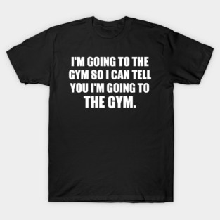 WHY I GO TO THE GYM T-Shirt