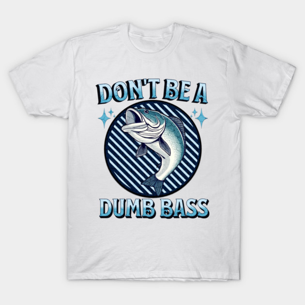 Don't Be A Dumb Bass T-Shirt by Pixel Threads 