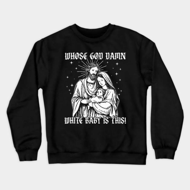 Whose God Damn White Baby is This Christmas Nativity Scene Crewneck