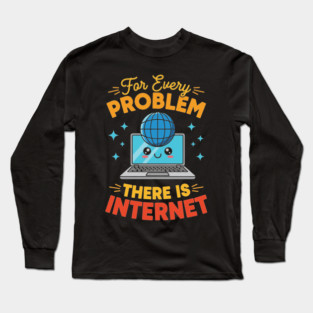 For Every Problem, There is Internet Long Sleeve T-Shirt