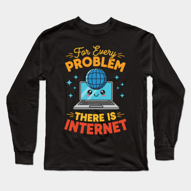 For Every Problem, There is Internet Long Sleeve T-Shirt by enrynz