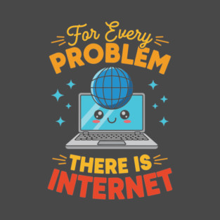 For Every Problem, There is Internet T-Shirt