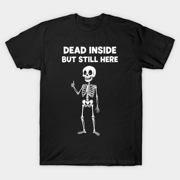 Dead Inside But Still Here T-Shirt by enrynz
