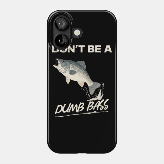 Don't Be A Dumb Bass, Funny Bass Fishing Dad – Perfect Gift for Fishing Lovers Phone Case by Pixel Threads 