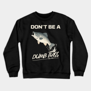 Don't Be A Dumb Bass, Funny Bass Fishing Dad – Perfect Gift for Fishing Lovers Crewneck Sweatshirt