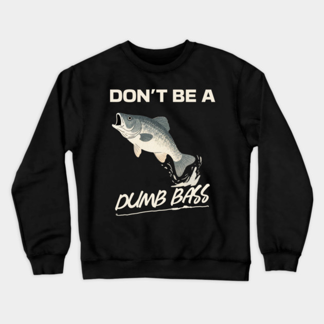 Don't Be A Dumb Bass, Funny Bass Fishing Dad – Perfect Gift for Fishing Lovers Crewneck Sweatshirt by Pixel Threads 