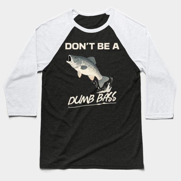 Don't Be A Dumb Bass, Funny Bass Fishing Dad – Perfect Gift for Fishing Lovers Baseball T-Shirt by Pixel Threads 