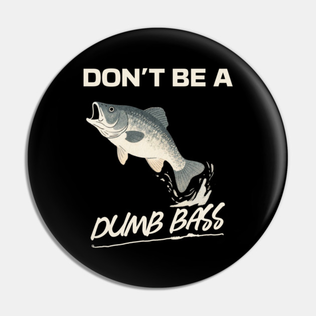 Don't Be A Dumb Bass, Funny Bass Fishing Dad – Perfect Gift for Fishing Lovers Pin by Pixel Threads 