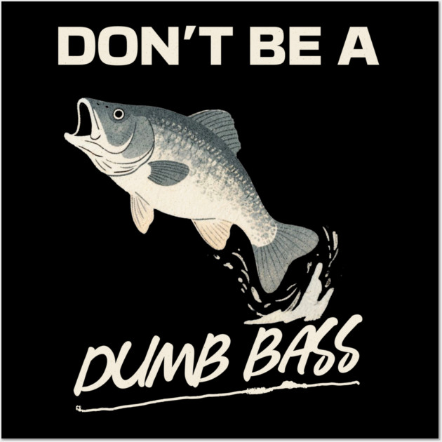 Don't Be A Dumb Bass, Funny Bass Fishing Dad – Perfect Gift for Fishing Lovers Wall Art by Pixel Threads 