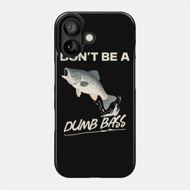 Don't Be A Dumb Bass, Funny Bass Fishing Dad – Perfect Gift for Fishing Lovers Phone Case by Pixel Threads 