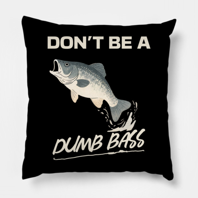 Don't Be A Dumb Bass, Funny Bass Fishing Dad – Perfect Gift for Fishing Lovers Pillow by Pixel Threads 