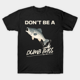 Don't Be A Dumb Bass, Funny Bass Fishing Dad – Perfect Gift for Fishing Lovers T-Shirt