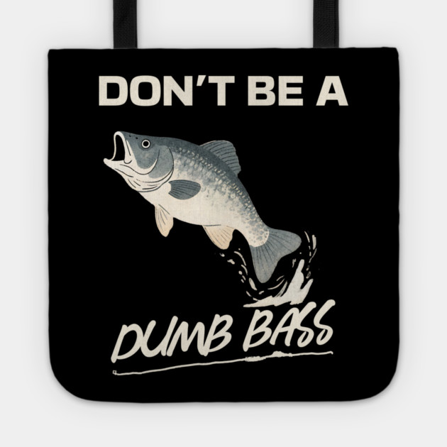 Don't Be A Dumb Bass, Funny Bass Fishing Dad – Perfect Gift for Fishing Lovers Tote by Pixel Threads 