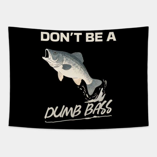 Don't Be A Dumb Bass, Funny Bass Fishing Dad – Perfect Gift for Fishing Lovers Tapestry by Pixel Threads 