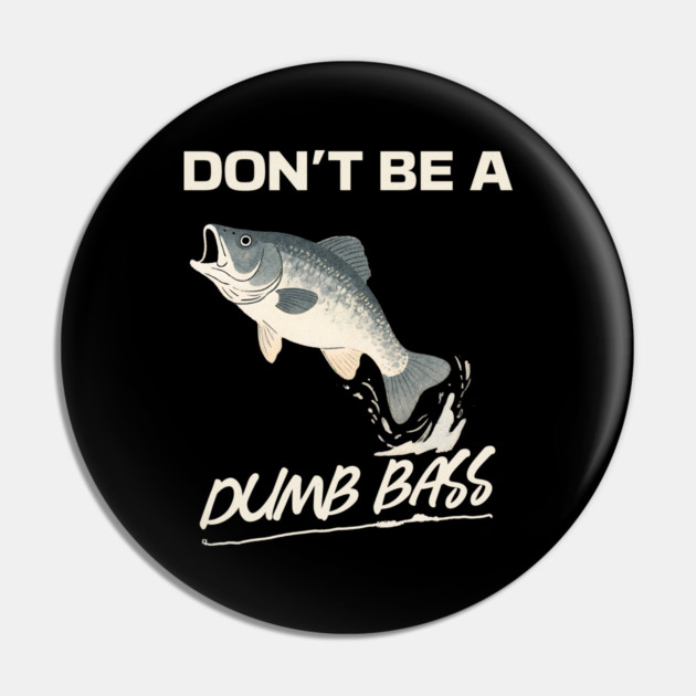 Don't Be A Dumb Bass, Funny Bass Fishing Dad – Perfect Gift for Fishing Lovers Pin by Pixel Threads 
