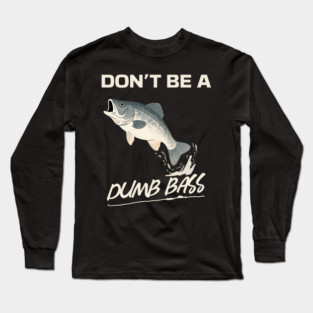 Don't Be A Dumb Bass, Funny Bass Fishing Dad – Perfect Gift for Fishing Lovers Long Sleeve T-Shirt