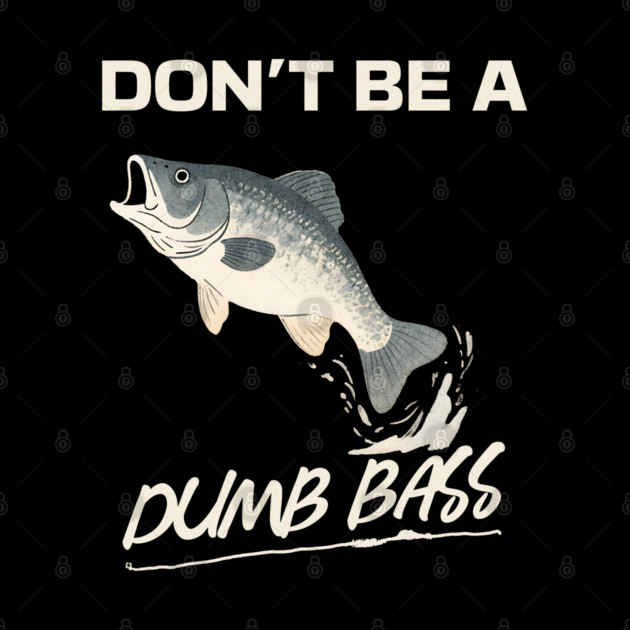 Don't Be A Dumb Bass, Funny Bass Fishing Dad – Perfect Gift for Fishing Lovers by Pixel Threads 