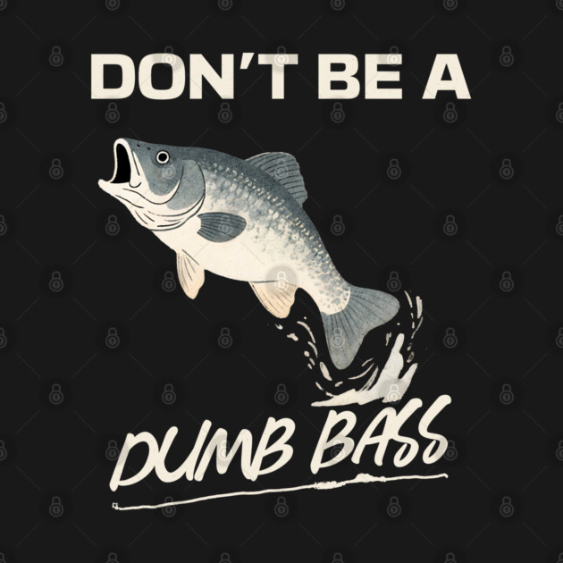 Don't Be A Dumb Bass, Funny Bass Fishing Dad – Perfect Gift for Fishing Lovers by Pixel Threads 