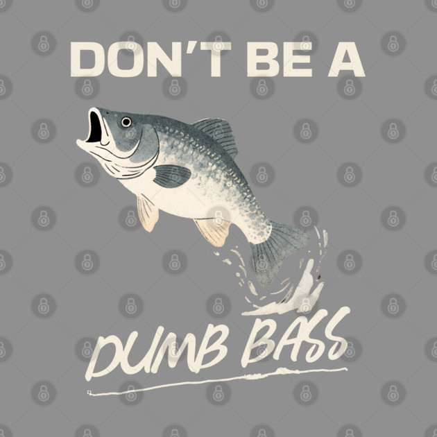 Don't Be A Dumb Bass, Funny Bass Fishing Dad – Perfect Gift for Fishing Lovers by Pixel Threads 