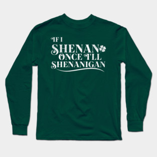 Funny St Patricks Shenanigans Quote If I Shenan Once Shenanigan Long Sleeve T-Shirt