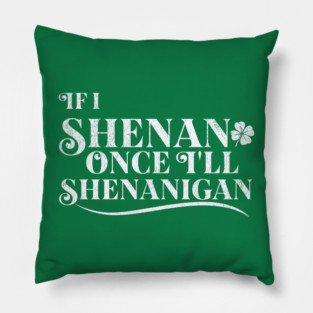Funny St Patricks Shenanigans Quote If I Shenan Once Shenanigan Pillow