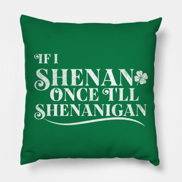Funny St Patricks Shenanigans Quote If I Shenan Once Shenanigan Pillow by Yesteeyear
