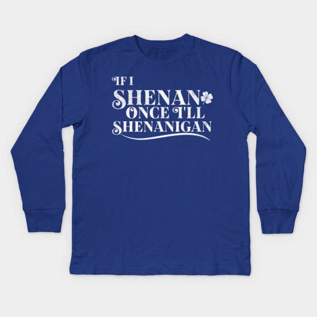 Funny St Patricks Shenanigans Quote If I Shenan Once Shenanigan Kids Long Sleeve T-Shirt by Yesteeyear