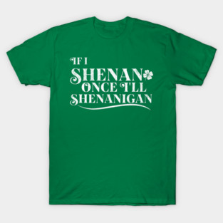 Funny St Patricks Shenanigans Quote If I Shenan Once Shenanigan T-Shirt