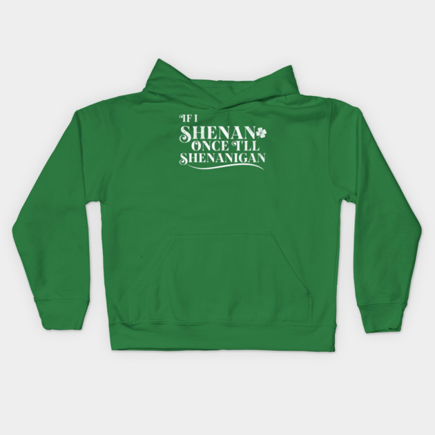 Funny St Patricks Shenanigans Quote If I Shenan Once Shenanigan Kids Hoodie by Yesteeyear