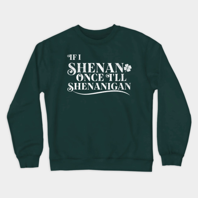 Funny St Patricks Shenanigans Quote If I Shenan Once Shenanigan Crewneck Sweatshirt by Yesteeyear