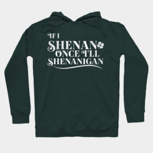 Funny St Patricks Shenanigans Quote If I Shenan Once Shenanigan Hoodie