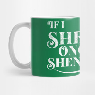 Funny St Patricks Shenanigans Quote If I Shenan Once Shenanigan Mug