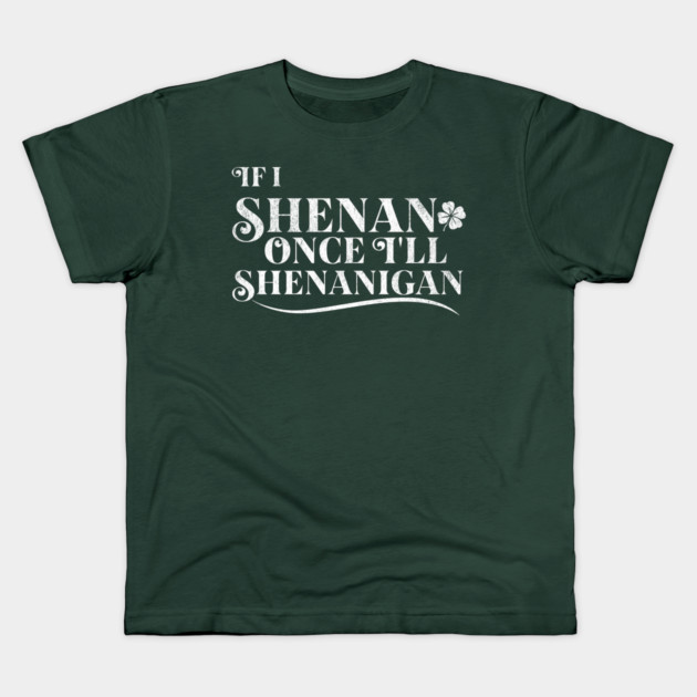 Funny St Patricks Shenanigans Quote If I Shenan Once Shenanigan Kids T-Shirt by Yesteeyear